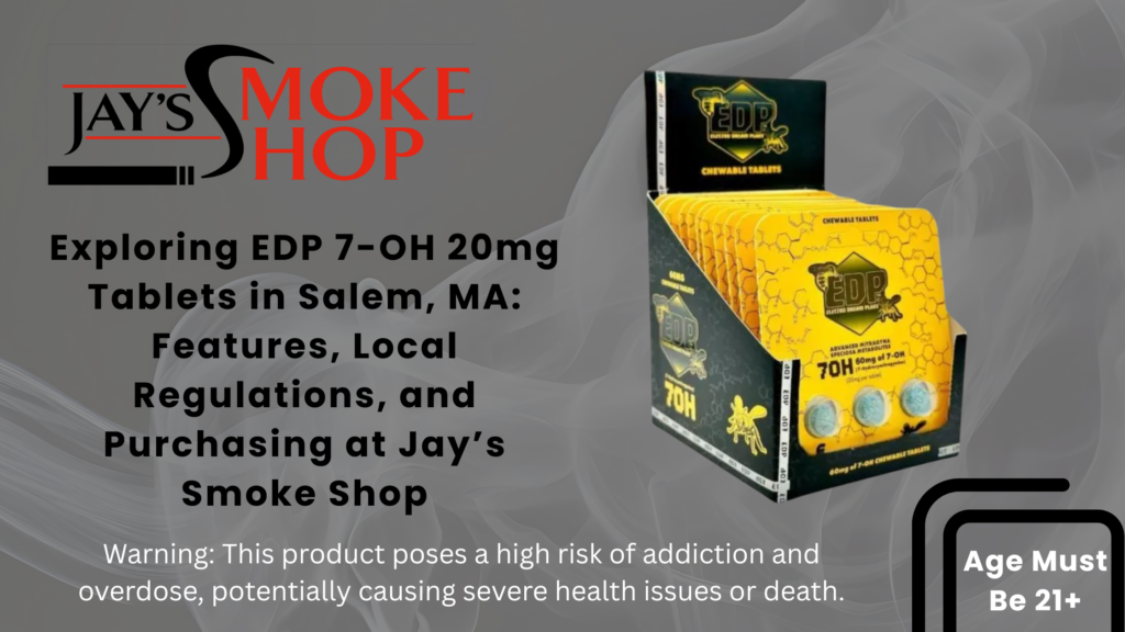 Exploring EDP 7-OH 20mg Tablets in Salem, MA Features, Local Regulations, and Purchasing at Jay’s Smoke Shop
